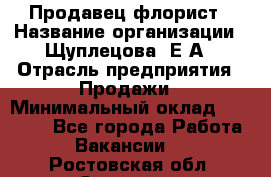 Продавец флорист › Название организации ­ Щуплецова  Е.А › Отрасль предприятия ­ Продажи › Минимальный оклад ­ 10 000 - Все города Работа » Вакансии   . Ростовская обл.,Зверево г.